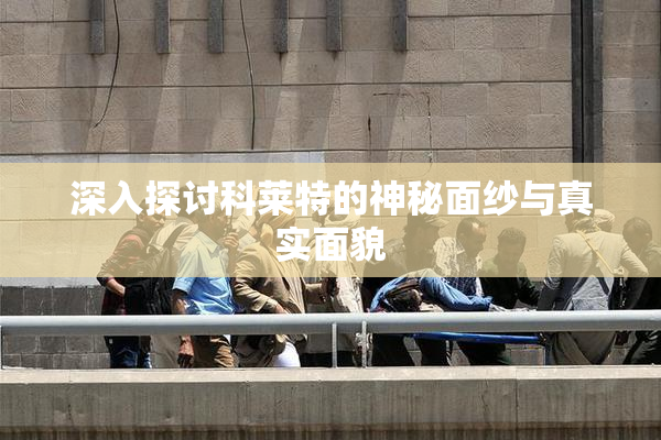 深入探讨科莱特的神秘面纱与真实面貌