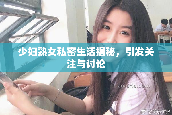 少妇熟女私密生活揭秘，引发关注与讨论