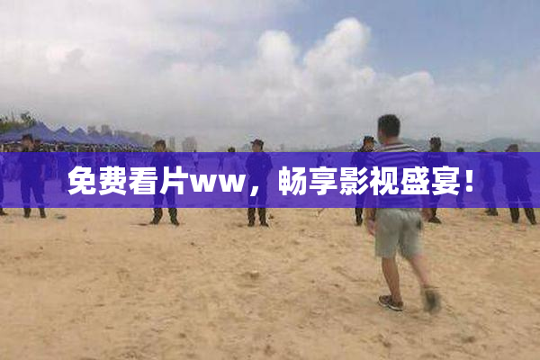 免费看片ww，畅享影视盛宴！