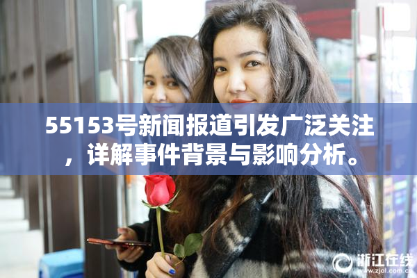 55153号新闻报道引发广泛关注，详解事件背景与影响分析。