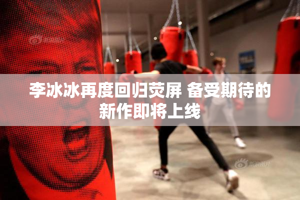 李冰冰再度回归荧屏 备受期待的新作即将上线