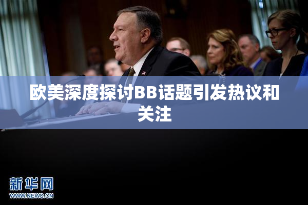 欧美深度探讨BB话题引发热议和关注
