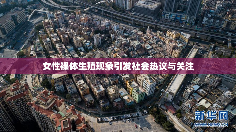 女性裸体生殖现象引发社会热议与关注