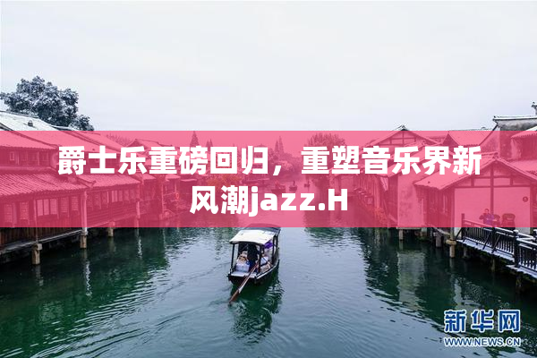 爵士乐重磅回归，重塑音乐界新风潮jazz.H