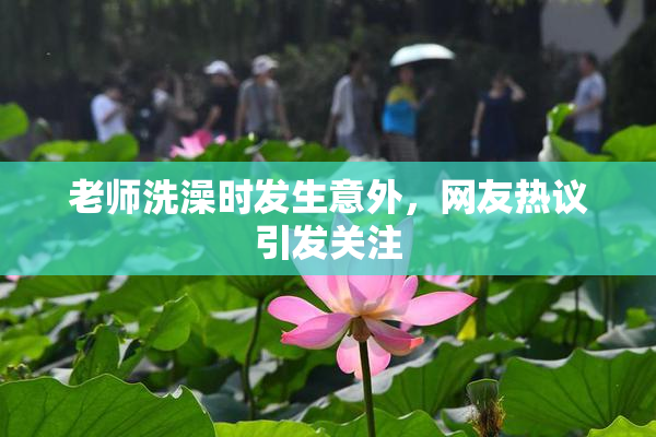 老师洗澡时发生意外，网友热议引发关注