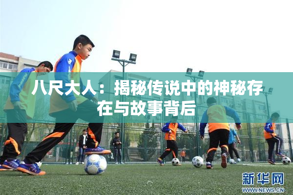 八尺大人：揭秘传说中的神秘存在与故事背后