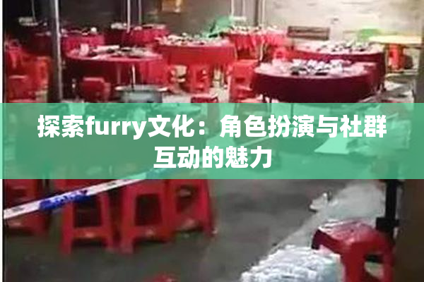 探索furry文化：角色扮演与社群互动的魅力