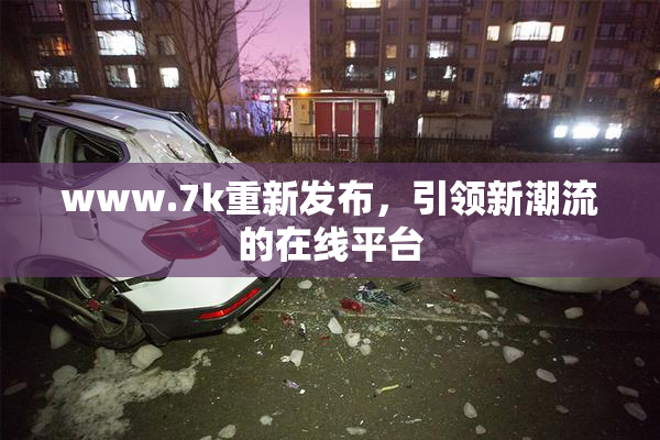 www.7k重新发布，引领新潮流的在线平台