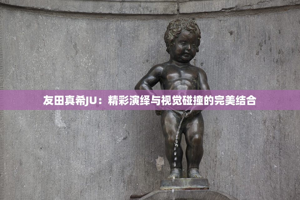 友田真希JU：精彩演绎与视觉碰撞的完美结合