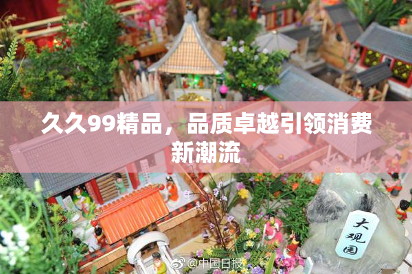 久久99精品，品质卓越引领消费新潮流