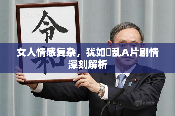 女人情感复杂，犹如婬乱A片剧情深刻解析