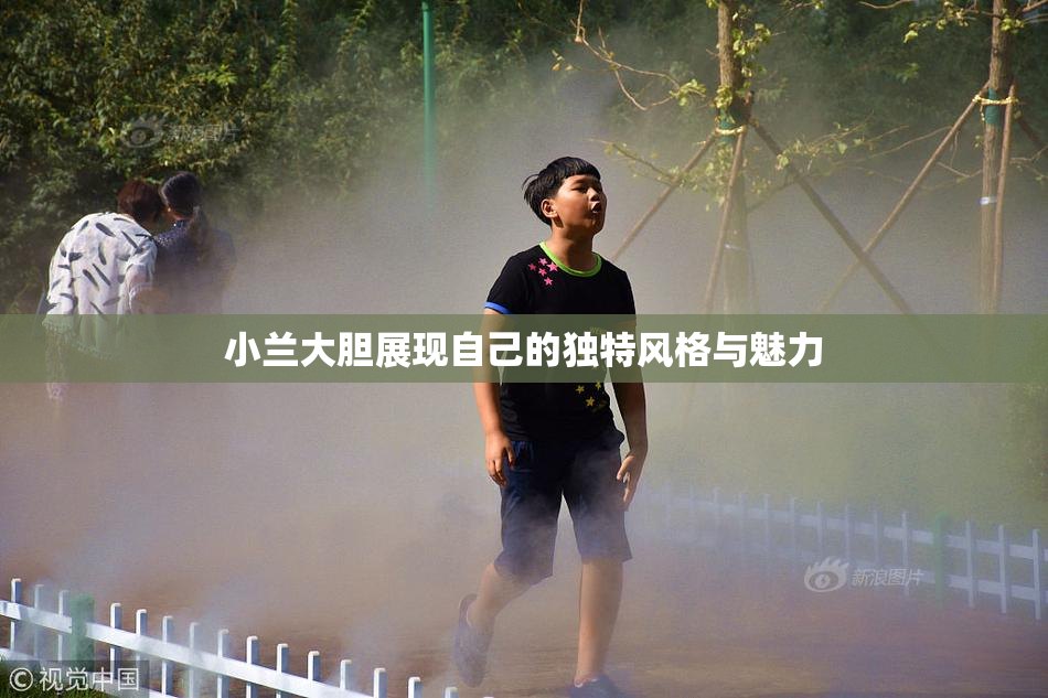 小兰大胆展现自己的独特风格与魅力