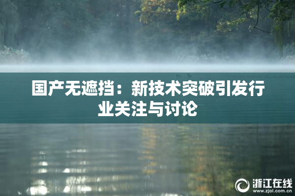 国产无遮挡：新技术突破引发行业关注与讨论