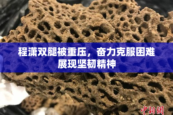 程潇双腿被重压，奋力克服困难展现坚韧精神