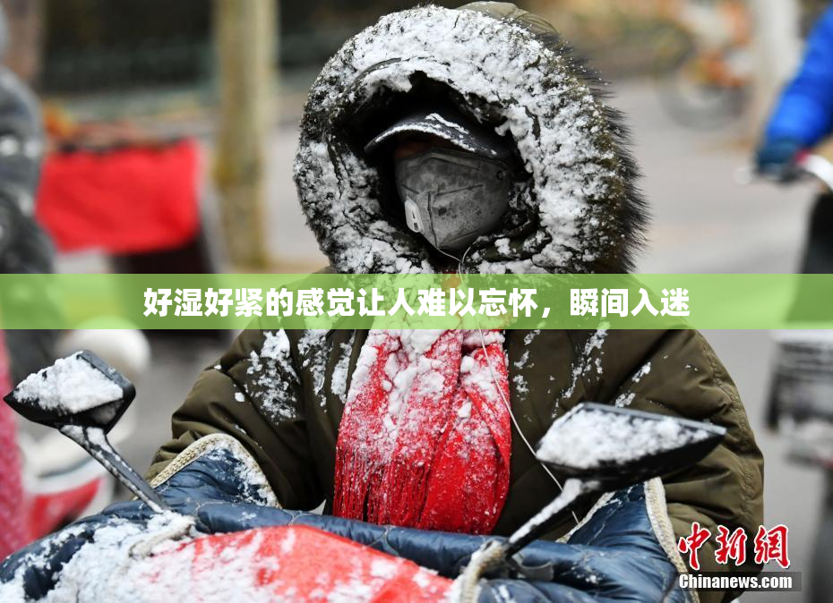 好湿好紧的感觉让人难以忘怀，瞬间入迷