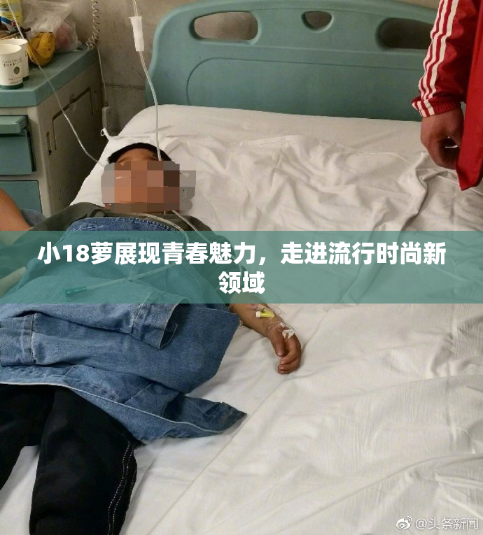 小18萝展现青春魅力，走进流行时尚新领域