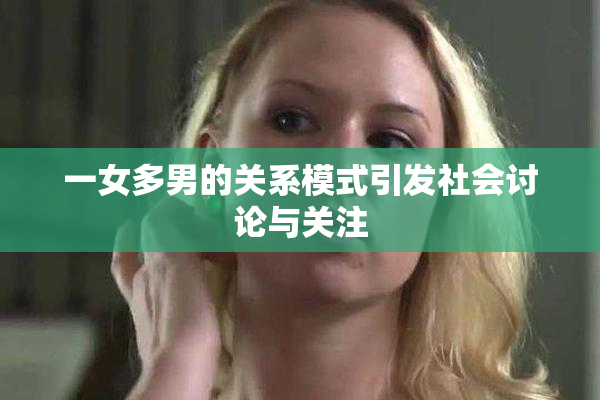 一女多男的关系模式引发社会讨论与关注