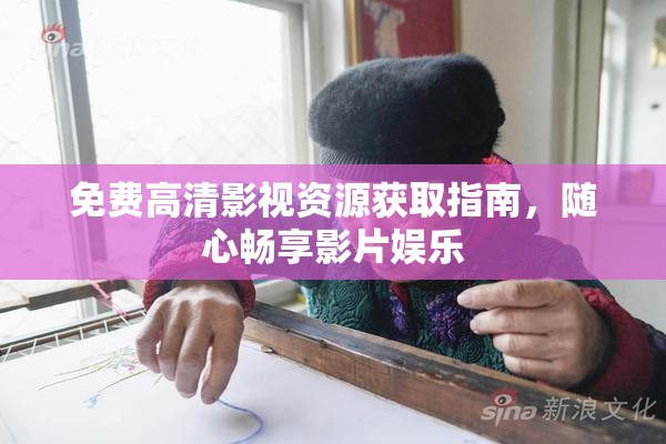免费高清影视资源获取指南，随心畅享影片娱乐