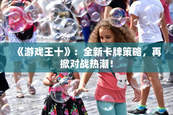 《游戏王十》：全新卡牌策略，再掀对战热潮！