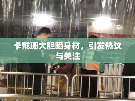 卡戴珊大胆晒身材，引发热议与关注