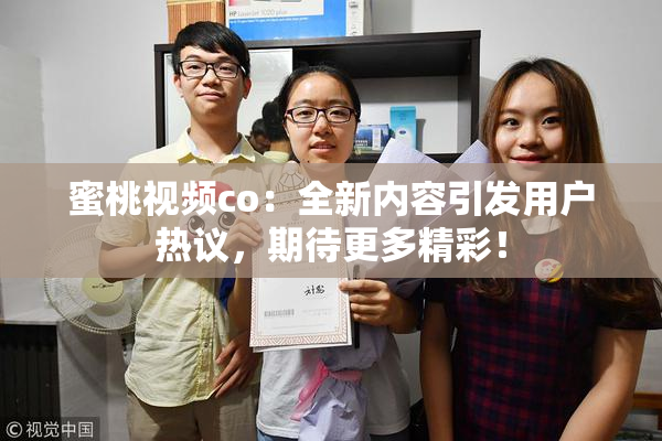 蜜桃视频co：全新内容引发用户热议，期待更多精彩！