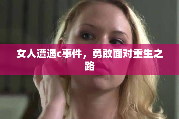 女人遭遇c事件，勇敢面对重生之路