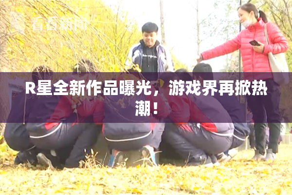R星全新作品曝光，游戏界再掀热潮！
