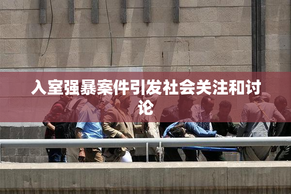入室强暴案件引发社会关注和讨论