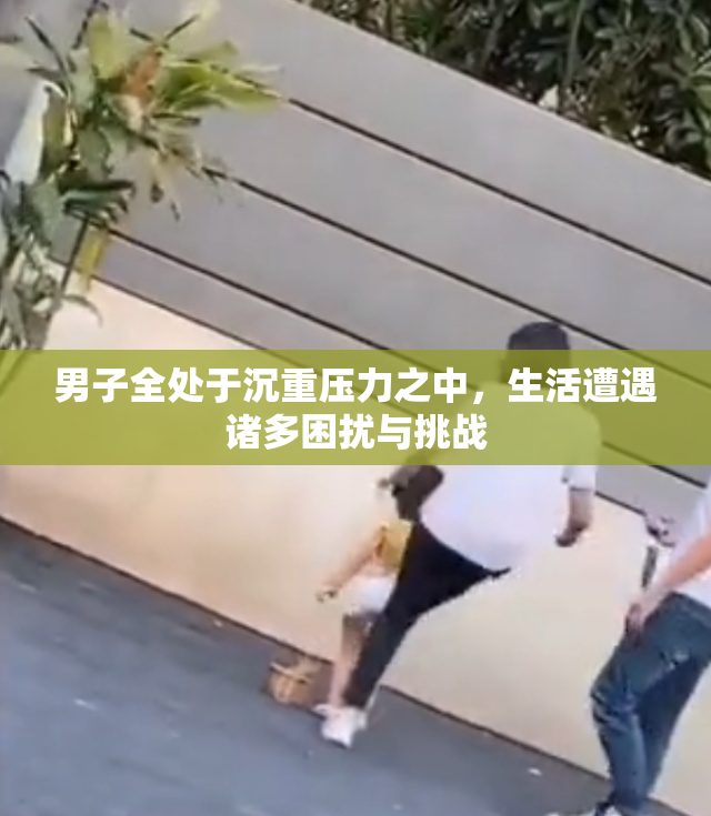男子全处于沉重压力之中，生活遭遇诸多困扰与挑战