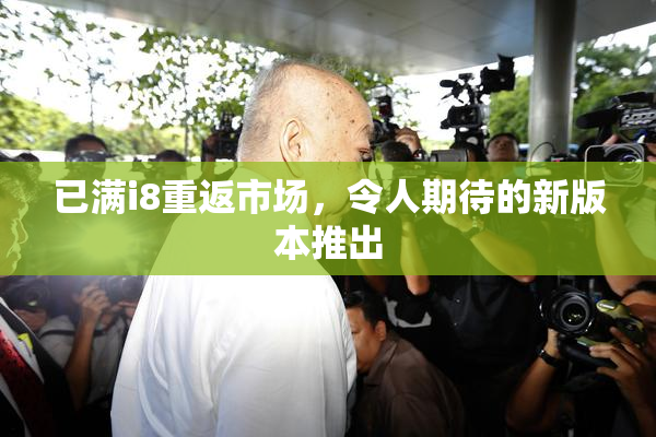 已满i8重返市场，令人期待的新版本推出