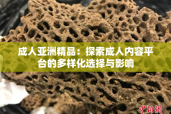 成人亚洲精品：探索成人内容平台的多样化选择与影响
