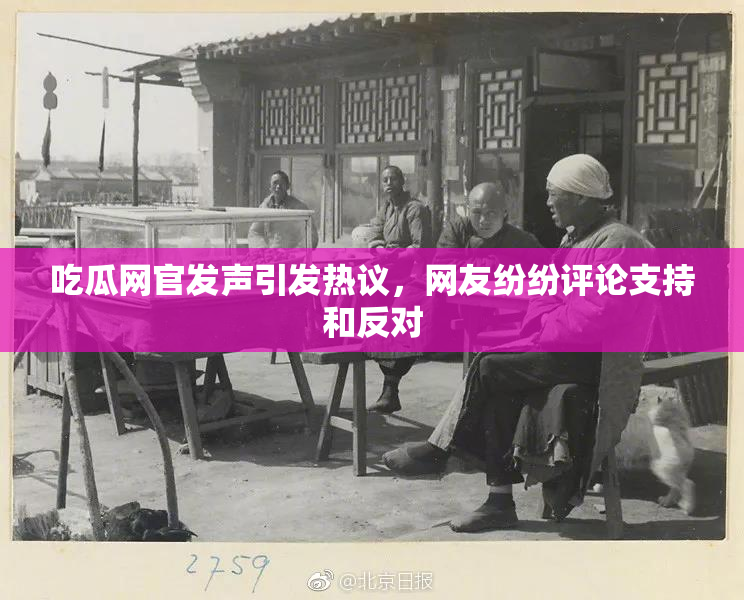 吃瓜网官发声引发热议，网友纷纷评论支持和反对
