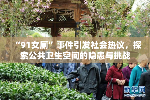 “91女厕”事件引发社会热议，探索公共卫生空间的隐患与挑战