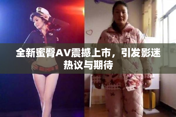 全新蜜臀AV震撼上市，引发影迷热议与期待