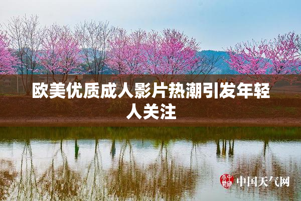 欧美优质成人影片热潮引发年轻人关注