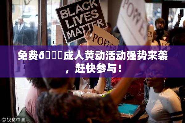 免费🔞成人黄动活动强势来袭，赶快参与！