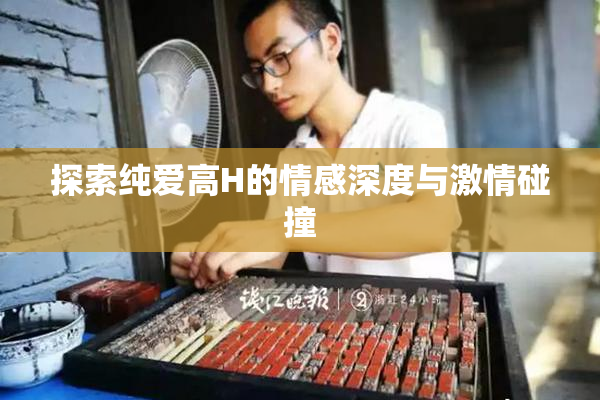 探索纯爱高H的情感深度与激情碰撞