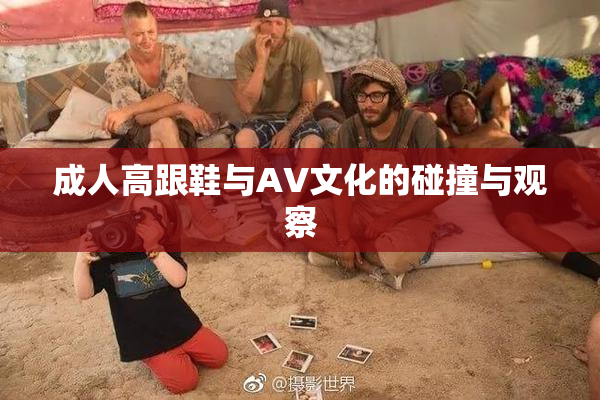 成人高跟鞋与AV文化的碰撞与观察