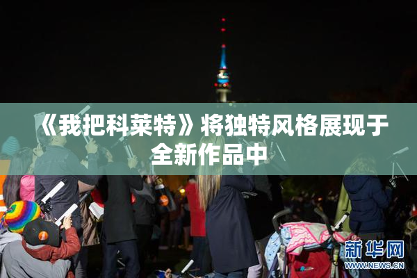 《我把科莱特》将独特风格展现于全新作品中