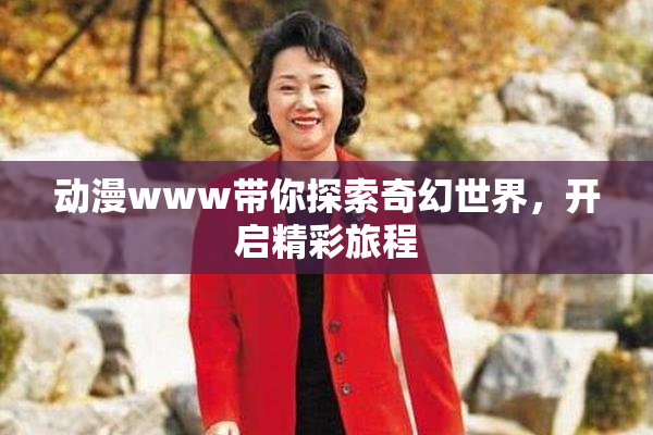 动漫www带你探索奇幻世界，开启精彩旅程