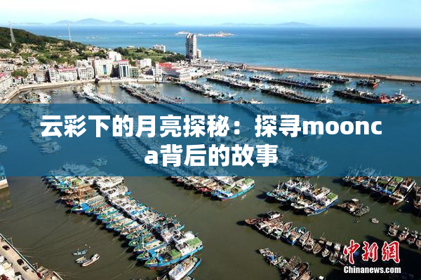 云彩下的月亮探秘：探寻moonca背后的故事