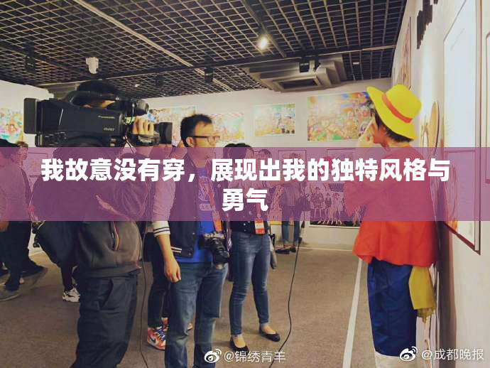 我故意没有穿，展现出我的独特风格与勇气