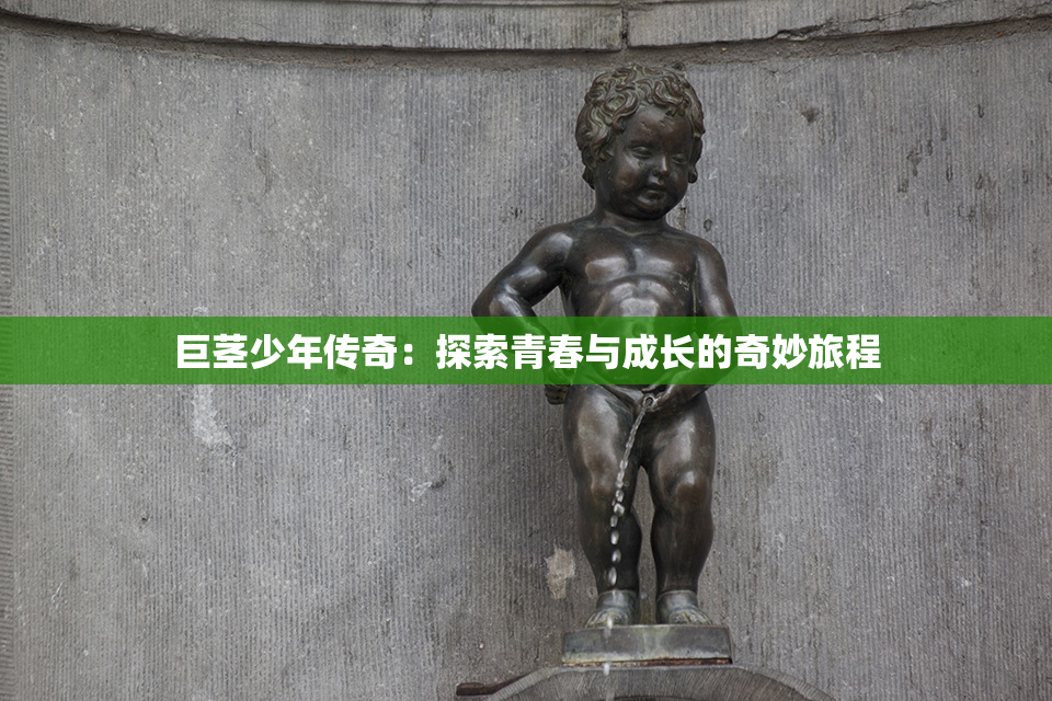 巨茎少年传奇：探索青春与成长的奇妙旅程