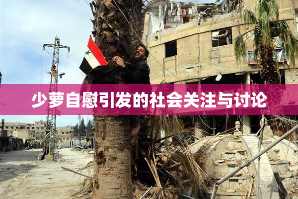 少萝自慰引发的社会关注与讨论