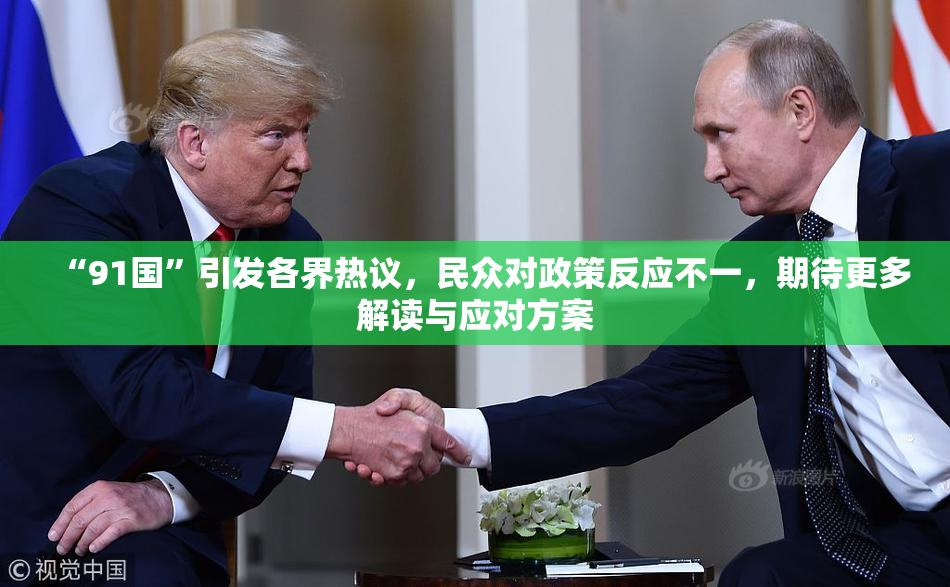 “91国”引发各界热议，民众对政策反应不一，期待更多解读与应对方案