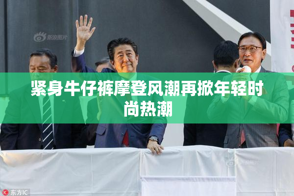 紧身牛仔裤摩登风潮再掀年轻时尚热潮