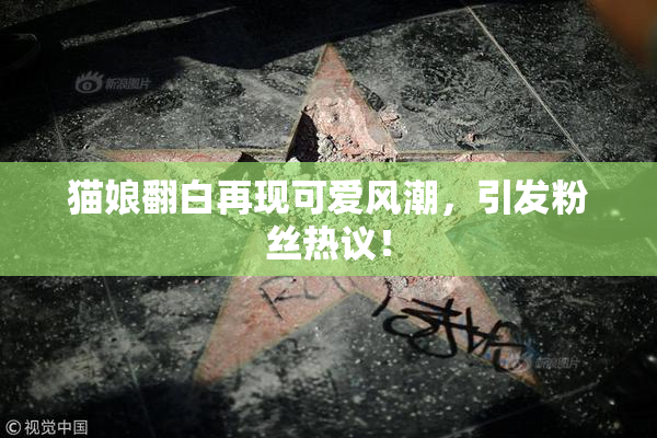 猫娘翻白再现可爱风潮，引发粉丝热议！