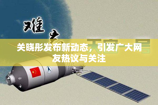关晓彤发布新动态，引发广大网友热议与关注