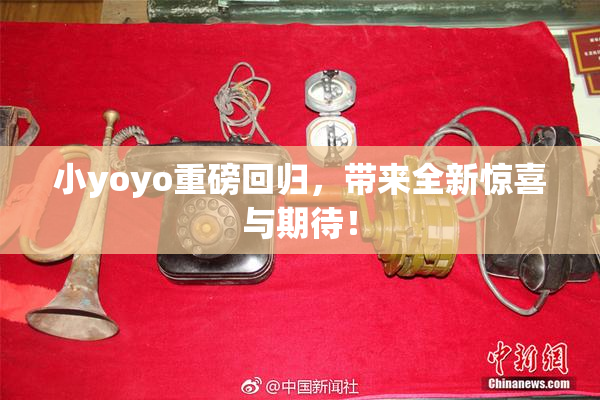 小yoyo重磅回归，带来全新惊喜与期待！