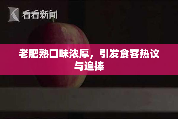 老肥熟口味浓厚，引发食客热议与追捧